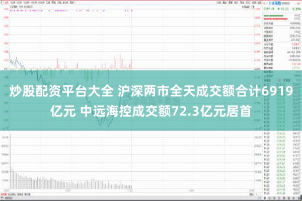 炒股配资平台大全 沪深两市全天成交额合计6919亿元 中远海控成交额72.3亿元居首