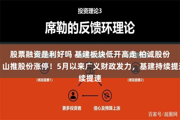 股票融资是利好吗 基建板块低开高走 柏诚股份、山推股份涨停！5月以来广义财政发力，基建持续提速