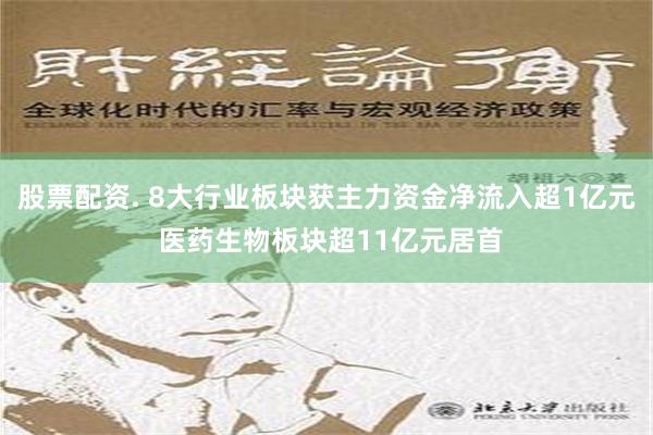 股票配资. 8大行业板块获主力资金净流入超1亿元 医药生物板块超11亿元居首