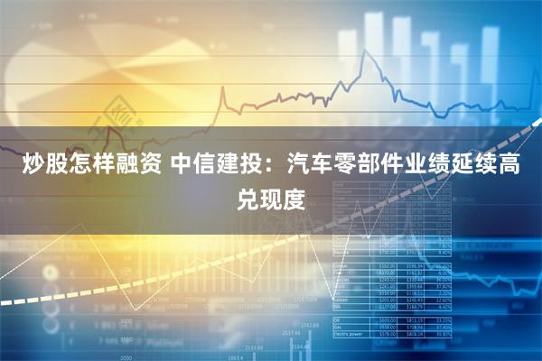 炒股怎样融资 中信建投：汽车零部件业绩延续高兑现度