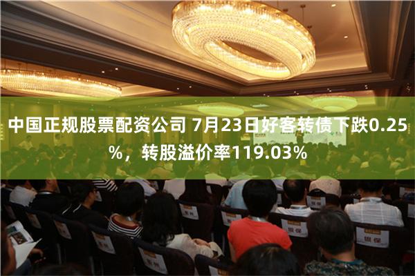 中国正规股票配资公司 7月23日好客转债下跌0.25%，转股溢价率119.03%