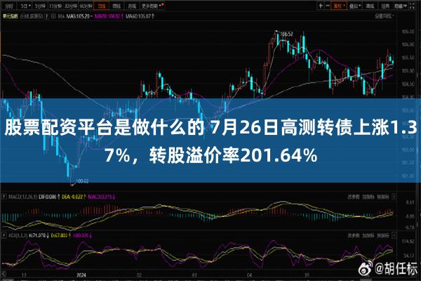 股票配资平台是做什么的 7月26日高测转债上涨1.37%，转股溢价率201.64%