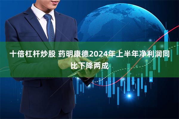 十倍杠杆炒股 药明康德2024年上半年净利润同比下降两成