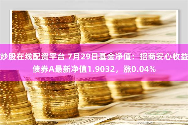 炒股在线配资平台 7月29日基金净值：招商安心收益债券A最新净值1.9032，涨0.04%