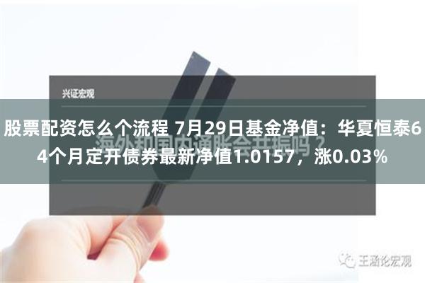 股票配资怎么个流程 7月29日基金净值：华夏恒泰64个月定开债券最新净值1.0157，涨0.03%