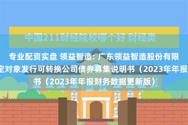 专业配资实盘 领益智造: 广东领益智造股份有限公司关于向不特定对象发行可转换公司债券募集说明书（2023年年报财务数据更新版）