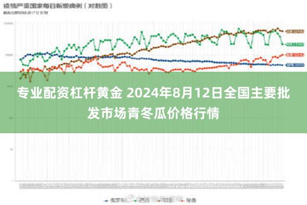 专业配资杠杆黄金 2024年8月12日全国主要批发市场青冬瓜价格行情