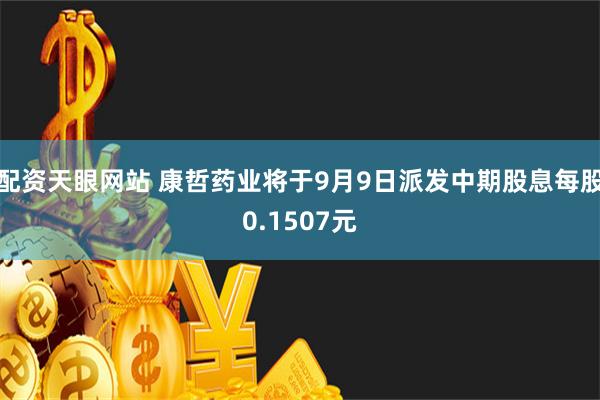 配资天眼网站 康哲药业将于9月9日派发中期股息每股0.1507元