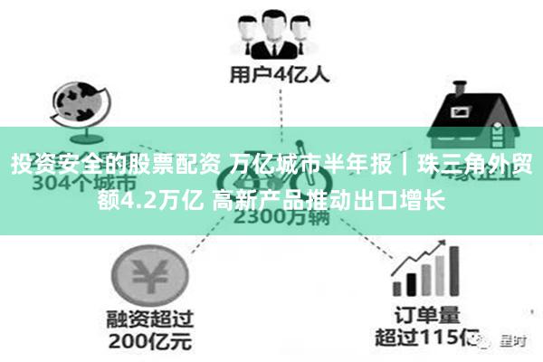 投资安全的股票配资 万亿城市半年报｜珠三角外贸额4.2万亿 高新产品推动出口增长