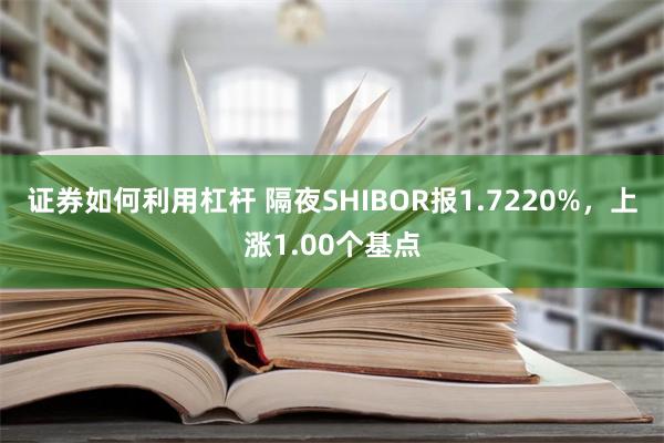 证券如何利用杠杆 隔夜SHIBOR报1.7220%，上涨1.00个基点