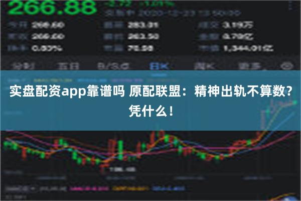 实盘配资app靠谱吗 原配联盟：精神出轨不算数？凭什么！