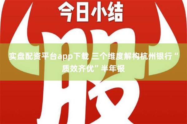 实盘配资平台app下载 三个维度解构杭州银行“质效齐优”半年报