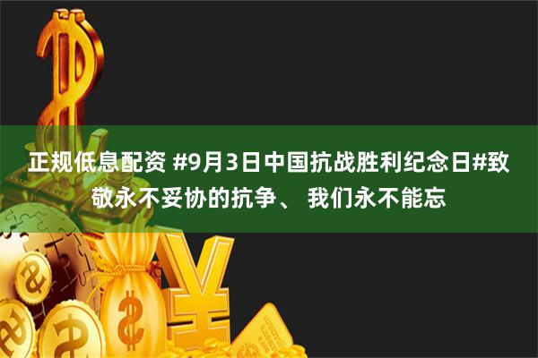 正规低息配资 #9月3日中国抗战胜利纪念日#致敬永不妥协的抗争、 我们永不能忘