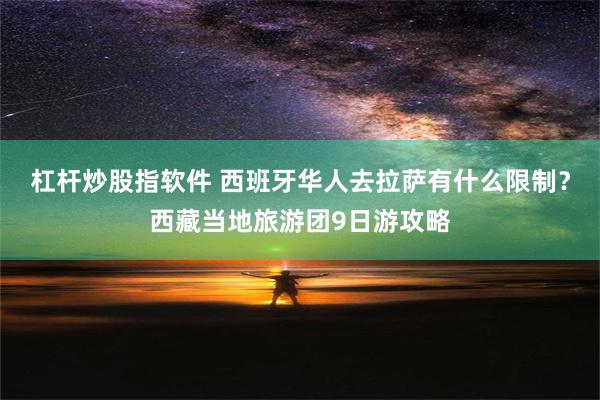 杠杆炒股指软件 西班牙华人去拉萨有什么限制？西藏当地旅游团9日游攻略