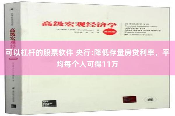 可以杠杆的股票软件 央行:降低存量房贷利率，平均每个人可得11万