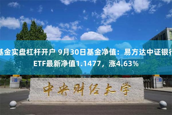 基金实盘杠杆开户 9月30日基金净值：易方达中证银行ETF最新净值1.1477，涨4.63%