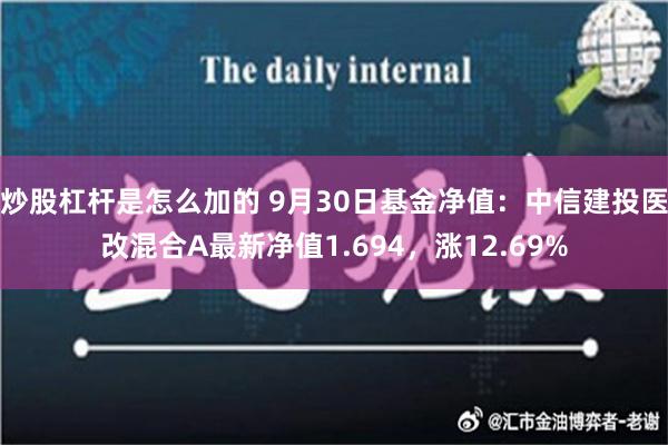 炒股杠杆是怎么加的 9月30日基金净值：中信建投医改混合A最新净值1.694，涨12.69%