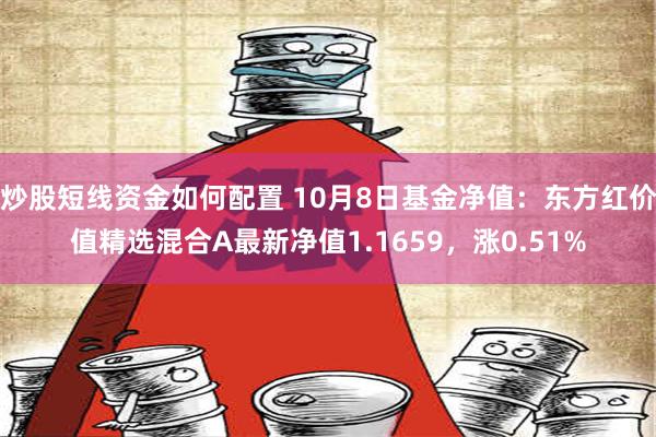 炒股短线资金如何配置 10月8日基金净值：东方红价值精选混合A最新净值1.1659，涨0.51%