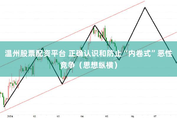 温州股票配资平台 正确认识和防止“内卷式”恶性竞争（思想纵横）