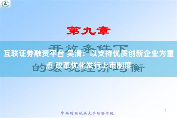 互联证劵融资平台 吴清：以支持优质创新企业为重点 改革优化发行上市制度