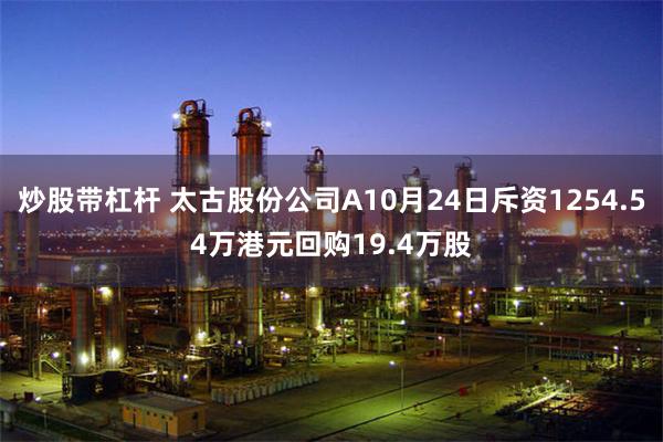 炒股带杠杆 太古股份公司A10月24日斥资1254.54万港元回购19.4万股