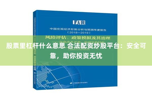 股票里杠杆什么意思 合法配资炒股平台：安全可靠，助你投资无忧