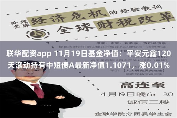 联华配资app 11月19日基金净值：平安元鑫120天滚动持有中短债A最新净值1.1071，涨0.01%