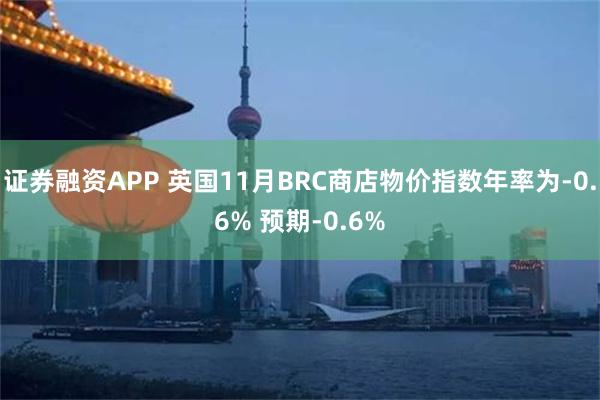 证券融资APP 英国11月BRC商店物价指数年率为-0.6% 预期-0.6%