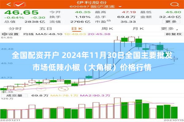 全国配资开户 2024年11月30日全国主要批发市场低辣小椒（大角椒）价格行情