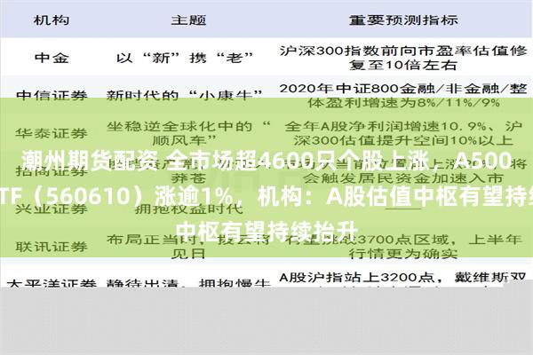 潮州期货配资 全市场超4600只个股上涨，A500指数ETF（560610）涨逾1%，机构：A股估值中枢有望持续抬升