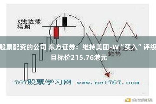 股票配资的公司 东方证券：维持美团-W“买入”评级 目标价215.76港元