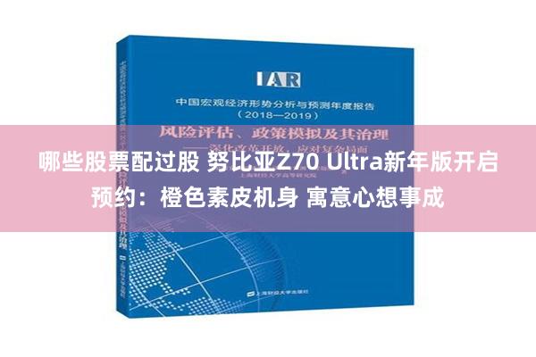 哪些股票配过股 努比亚Z70 Ultra新年版开启预约：橙色素皮机身 寓意心想事成