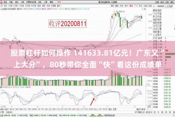 股票杠杆如何操作 141633.81亿元！广东又“上大分”，80秒带你全面“快”看这份成绩单