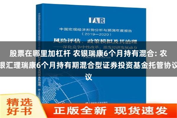 股票在哪里加杠杆 农银瑞康6个月持有混合: 农银汇理瑞康6个月持有期混合型证券投资基金托管协议