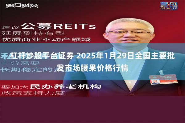 杠杆炒股平台证券 2025年1月29日全国主要批发市场腰果价格行情