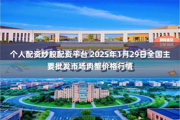 个人配资炒股配资平台 2025年1月29日全国主要批发市场肉蟹价格行情