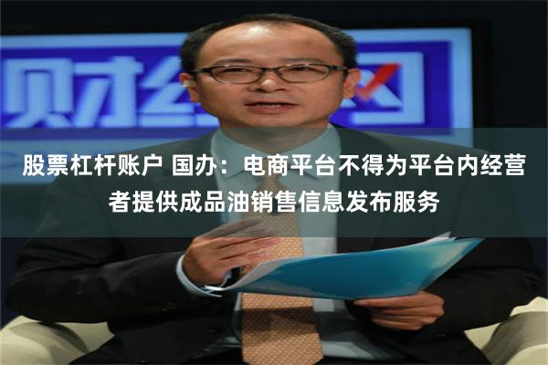 股票杠杆账户 国办：电商平台不得为平台内经营者提供成品油销售信息发布服务