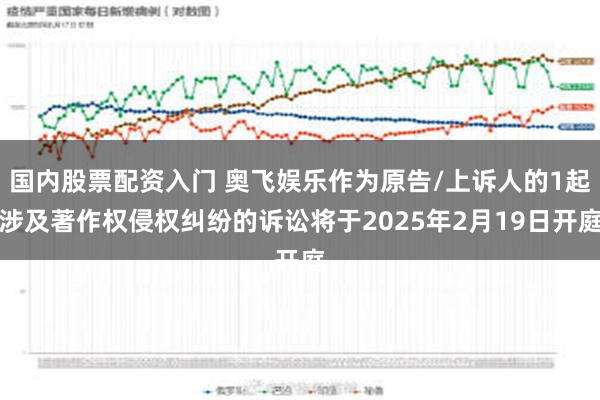 国内股票配资入门 奥飞娱乐作为原告/上诉人的1起涉及著作权侵权纠纷的诉讼将于2025年2月19日开庭