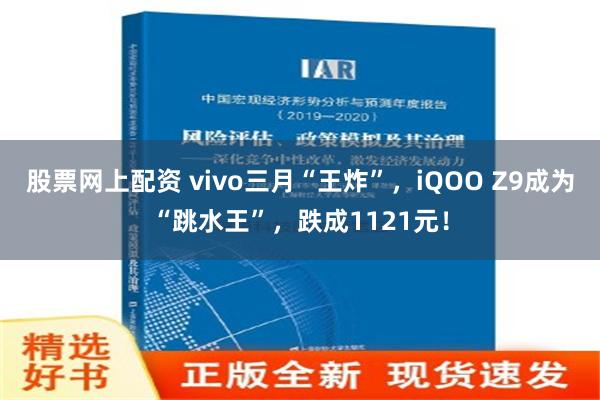 股票网上配资 vivo三月“王炸”，iQOO Z9成为“跳水王”，跌成1121元！